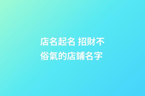 店名起名 招財不俗氣的店鋪名字-第1張-店鋪起名-玄機派
